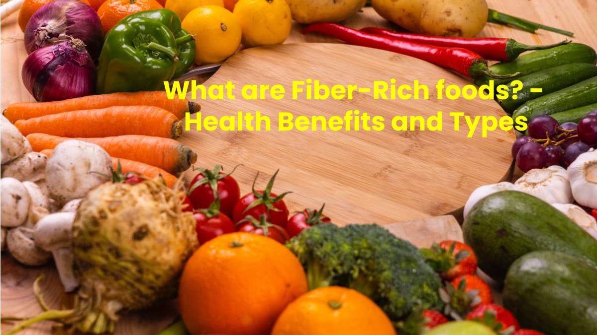 What are Fiber-Rich foods? –  Health Benefits and Types