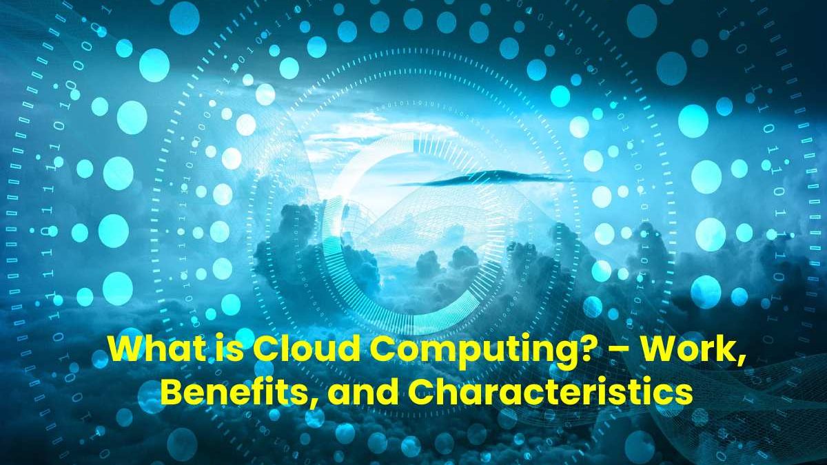 What is Cloud Computing? – Work, Benefits, and Characteristics