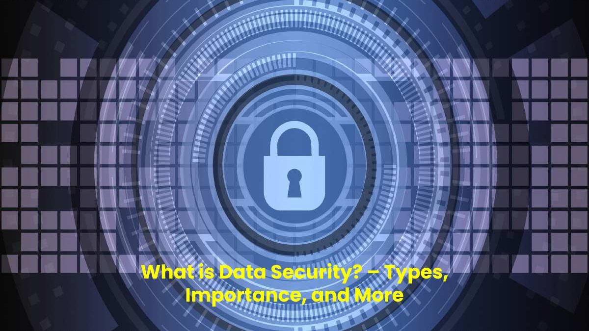 What is Data Security? – Types, Importance, and More