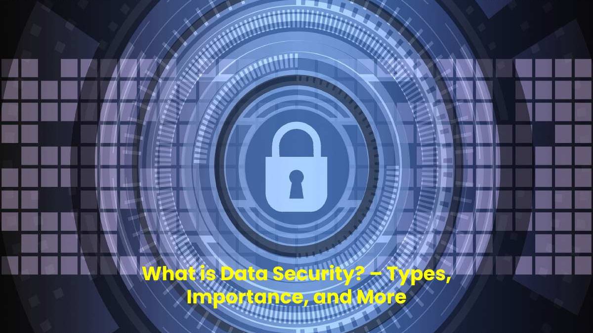 What is Data Security? – Types, Importance, and More