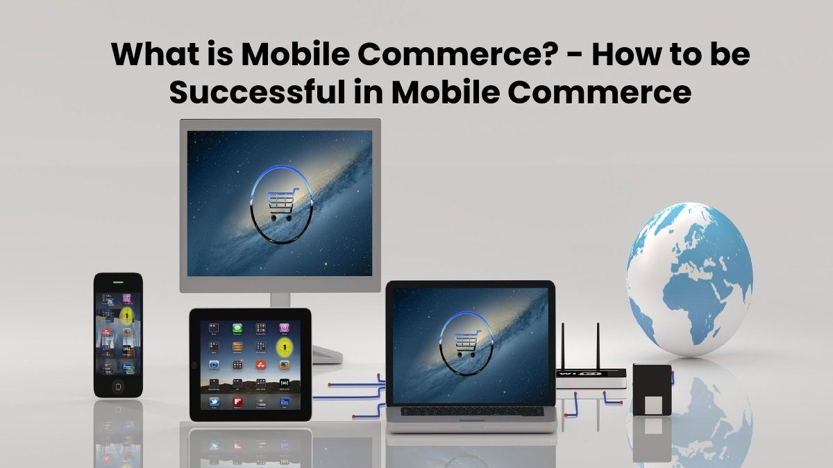 What is Mobile Commerce? – How to be Successful in Mobile Commerce