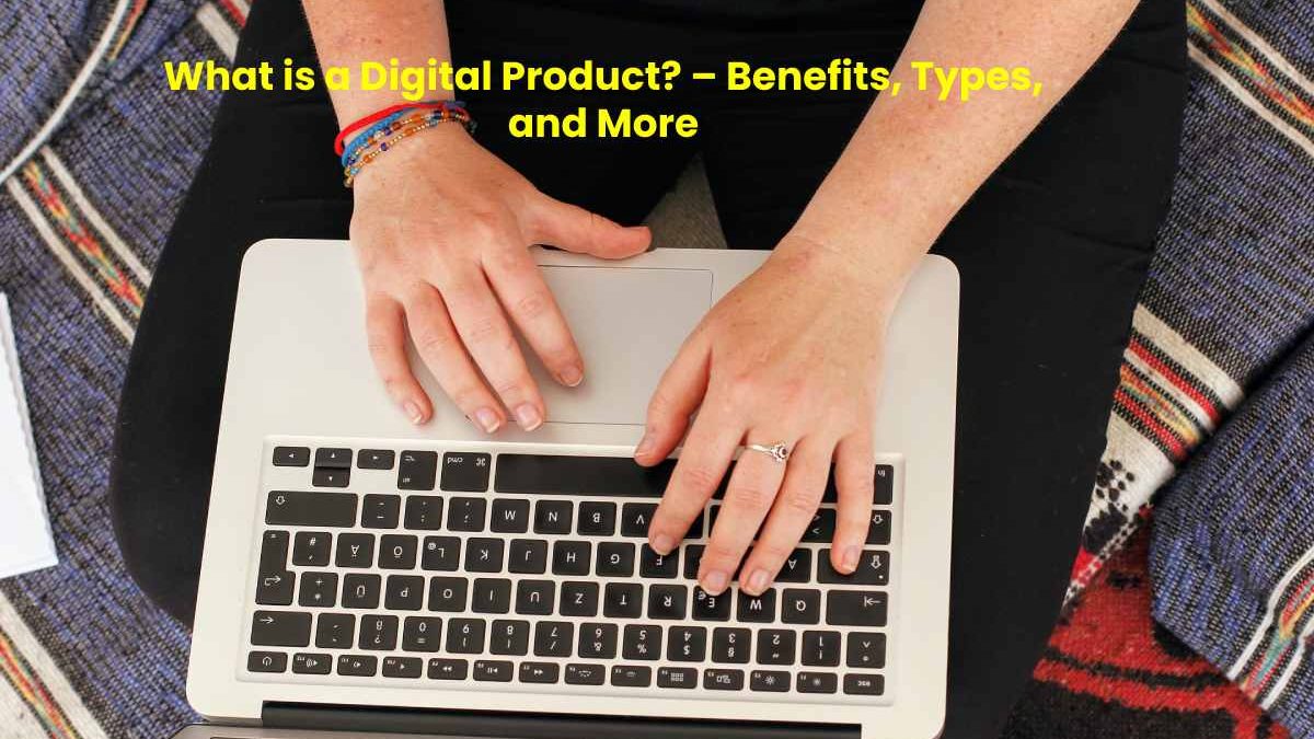 What is a Digital Product? – Benefits, Types, and More